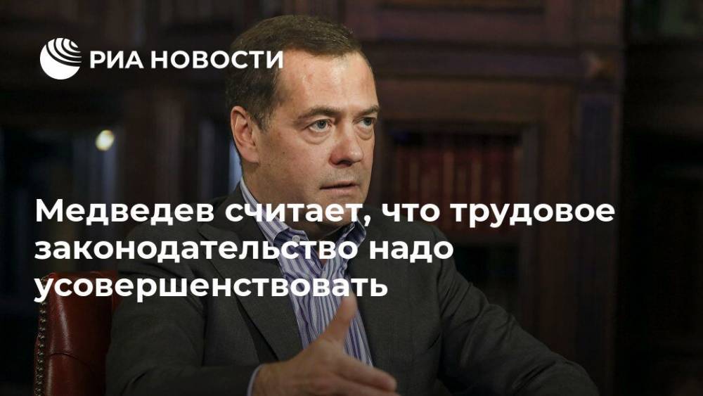 Дмитрий Медведев - Медведев считает, что трудовое законодательство надо усовершенствовать - ria.ru - Москва - Россия