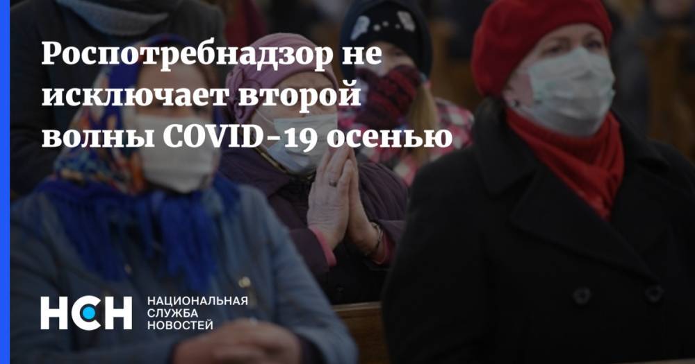 Роспотребнадзор не исключает второй волны COVID-19 осенью - nsn.fm