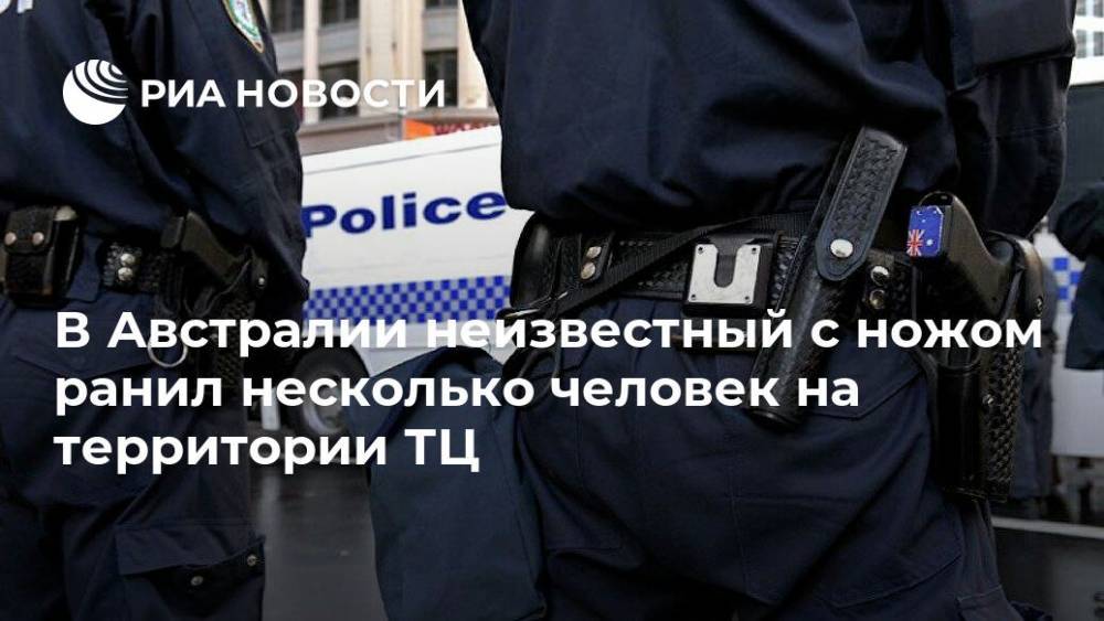 В Австралии неизвестный с ножом ранил несколько человек на территории ТЦ - ria.ru - Москва - Токио - Австралия