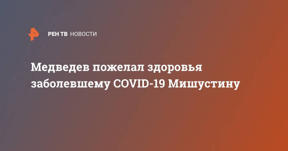 Дмитрий Медведев - Михаил Владимирович Мишустин - Медведев пожелал здоровья заболевшему COVID-19 Мишустину - ren.tv - Россия