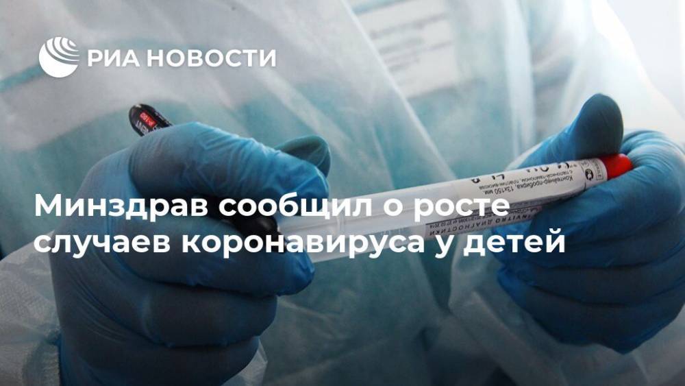 Минздрав сообщил о росте случаев коронавируса у детей - ria.ru - Москва - Россия