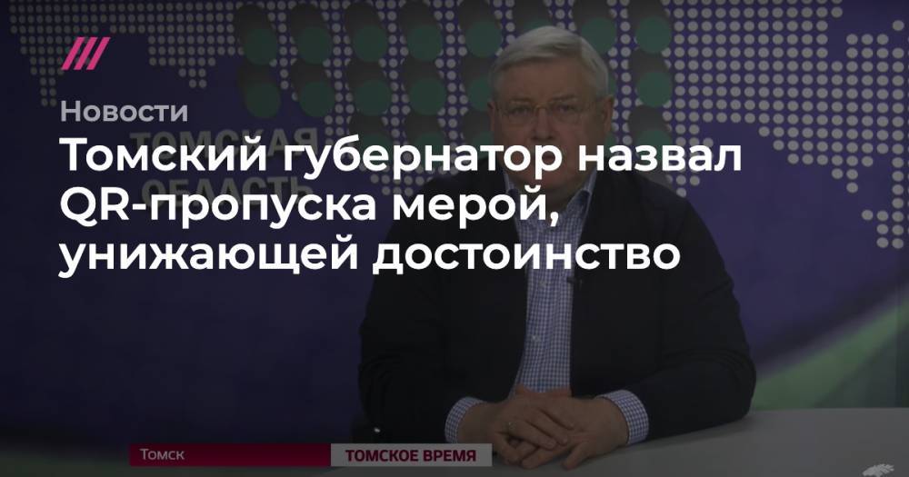 Томский губернатор назвал QR-пропуска мерой, унижающей достоинство - tvrain.ru - Москва - Россия - Московская обл. - Томск - Томская обл. - Тульская обл.