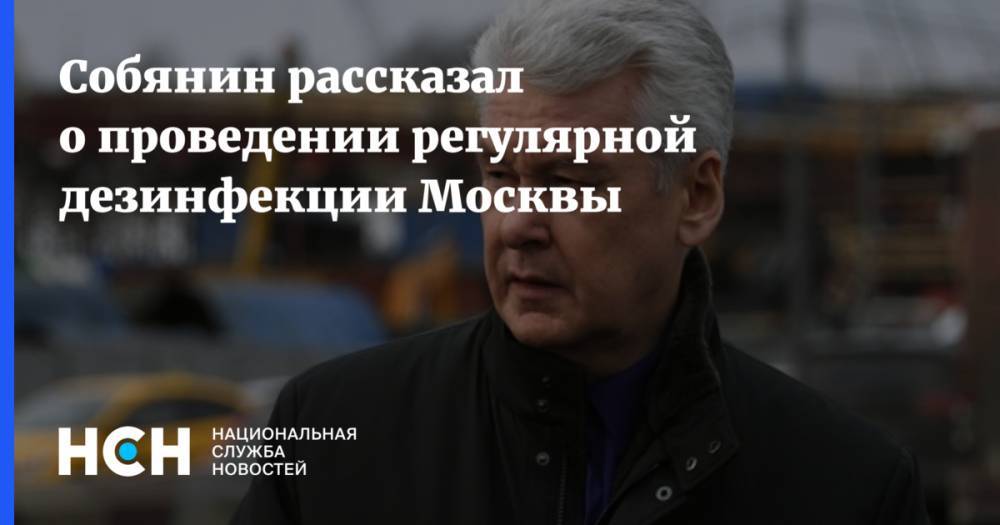 Собянин рассказал о проведении регулярной дезинфекции Москвы - nsn.fm - Москва - Россия - Сергей