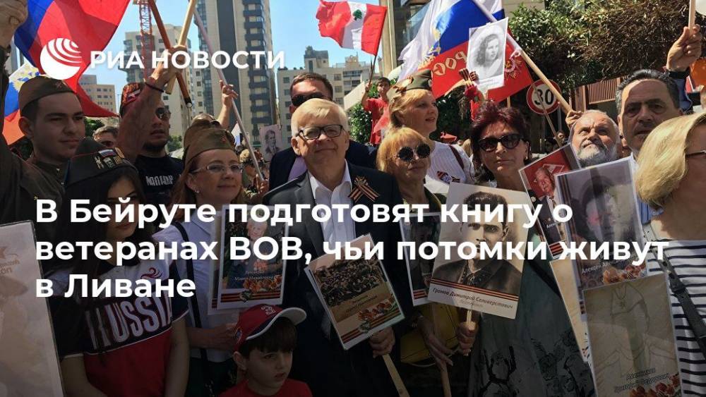 В Бейруте подготовят книгу о ветеранах ВОВ, чьи потомки живут в Ливане - ria.ru - Россия - Ливан - Бейрут
