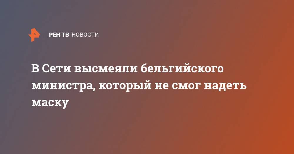 В Сети высмеяли бельгийского министра, который не смог надеть маску - ren.tv - Бельгия