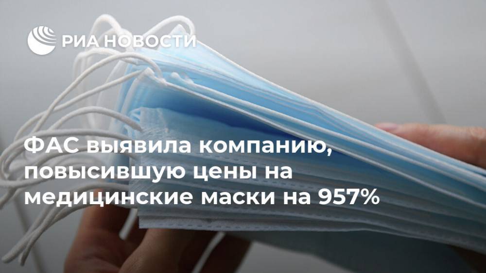 ФАС выявила компанию, повысившую цены на медицинские маски на 957% - ria.ru - Москва - Россия