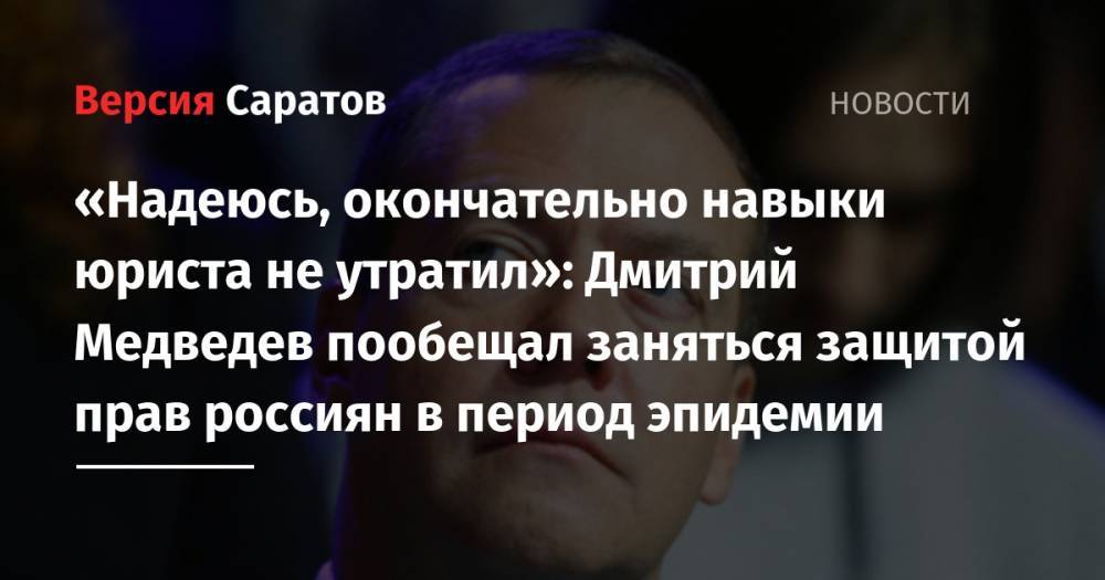 Дмитрий Медведев - «Надеюсь, окончательно навыки юриста не утратил»: Дмитрий Медведев пообещал заняться защитой прав россиян в период эпидемии - nversia.ru - Россия