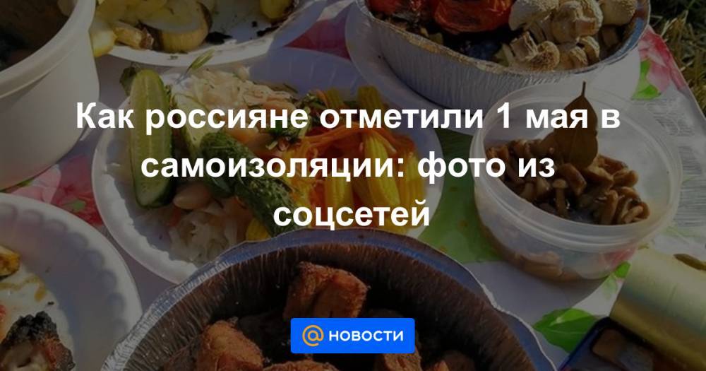 Анна Лысенко - Как россияне отметили 1 мая в самоизоляции: фото из соцсетей - news.mail.ru - Россия