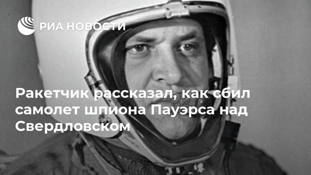 Ракетчик рассказал, как сбил самолет шпиона Пауэрса над Свердловском - ria.ru - Москва - Екатеринбург - Свердловск