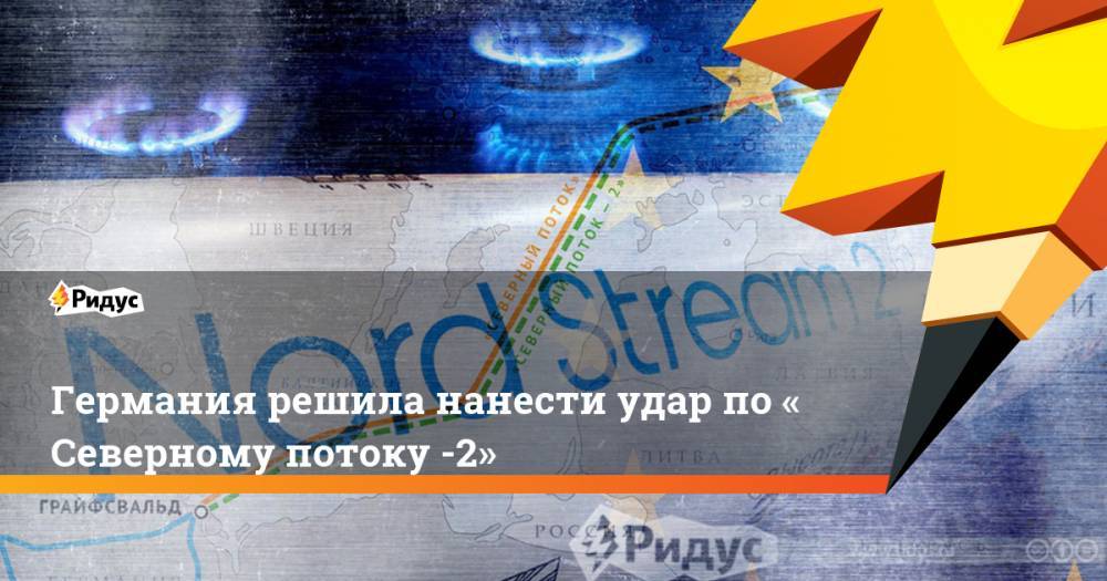 Германия решила нанести удар по«Северному потоку -2» - ridus.ru - Германия