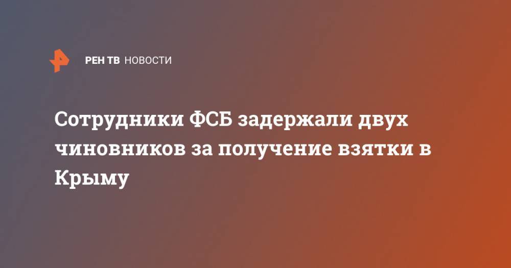 Сотрудники ФСБ задержали двух чиновников за получение взятки в Крыму - ren.tv - Россия - Крым - Севастополь