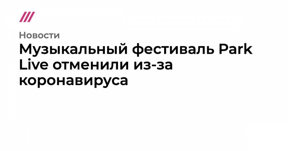 Музыкальный фестиваль Park Live отменили из-за коронавируса - tvrain.ru - Москва - Россия