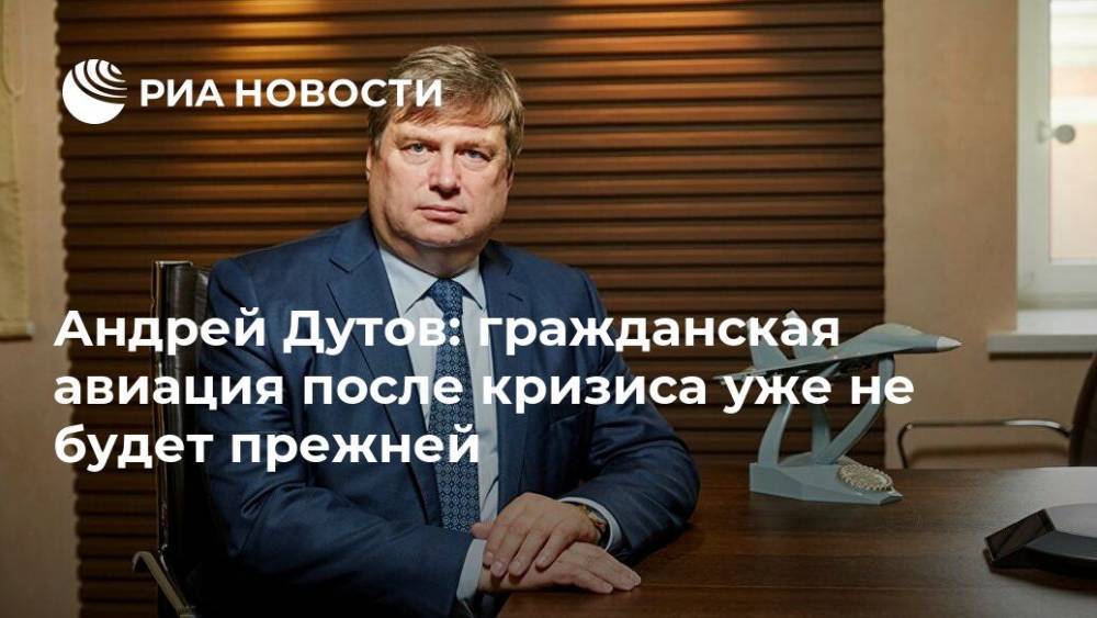 Андрей Дутов: гражданская авиация после кризиса уже не будет прежней - ria.ru - Россия