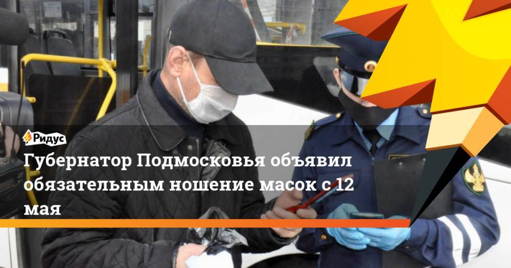 Андрей Воробьев - Губернатор Подмосковья объявил обязательным ношение масок с 12 мая - ridus.ru - Московская обл.