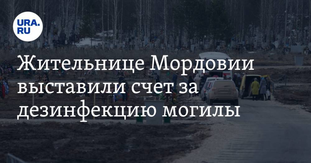Жительнице Мордовии выставили счет за дезинфекцию могилы - ura.news - Мордовия - Саранск