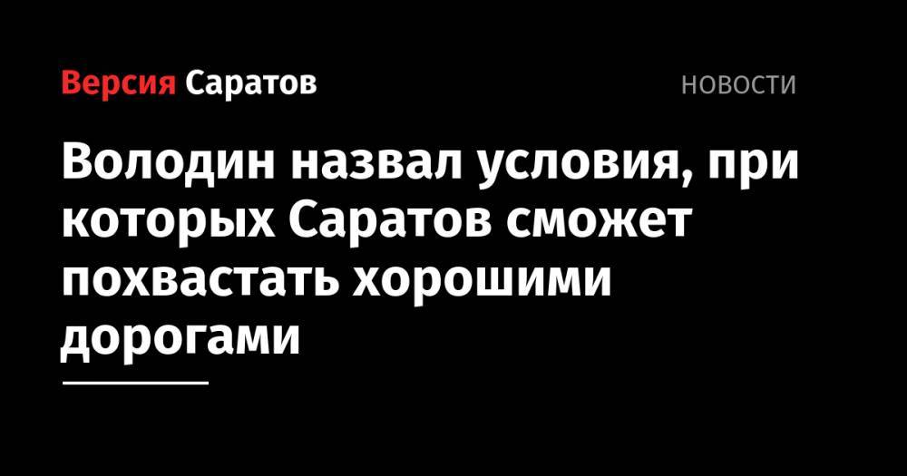 Вячеслав Володин - Михаил Исаев - Володин назвал условия, при которых Саратов сможет похвастать хорошими дорогами - nversia.ru - Саратов