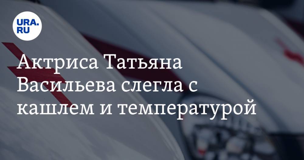 Татьяна Васильева - Актриса Татьяна Васильева слегла с кашлем и температурой - ura.news - Москва - Россия - Париж