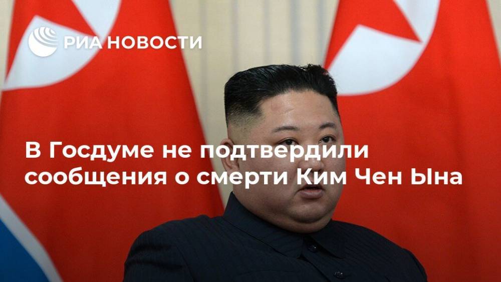 Ким Ченын - Казбек Тайсаев - В Госдуме не подтвердили сообщения о смерти Ким Чен Ына - ria.ru - Москва - КНДР