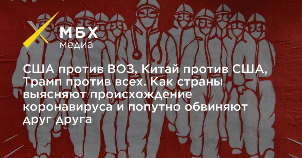 Чжао Лицзян - США против ВОЗ, Китай против США, Трамп против всех. Как страны выясняют происхождение коронавируса и попутно обвиняют друг друга - mbk.news - Китай - США - Ухань