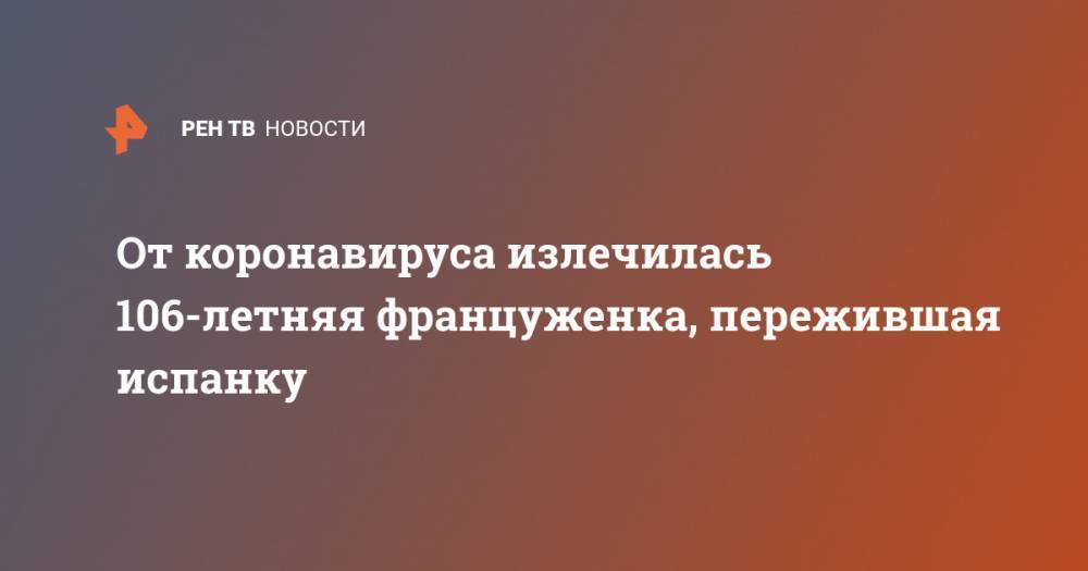 От коронавируса излечилась 106-летняя француженка, пережившая испанку - ren.tv - Франция - Париж