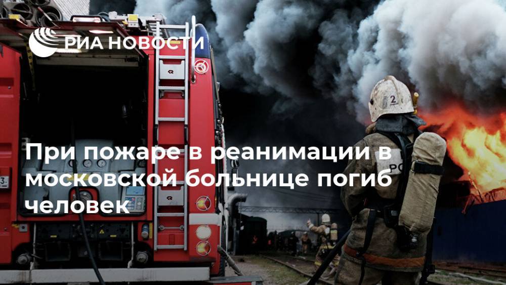 Сергей Собянин - При пожаре в реанимации в московской больнице погиб человек - ria.ru - Москва