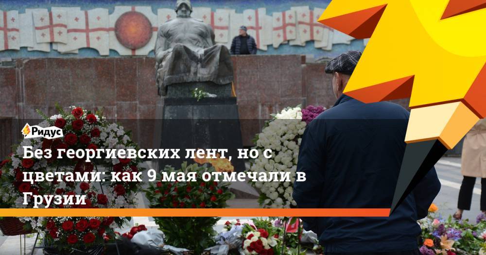 Без георгиевских лент, но с цветами: как 9 мая отмечали в Грузии - ridus.ru - Россия - Грузия - Тбилиси
