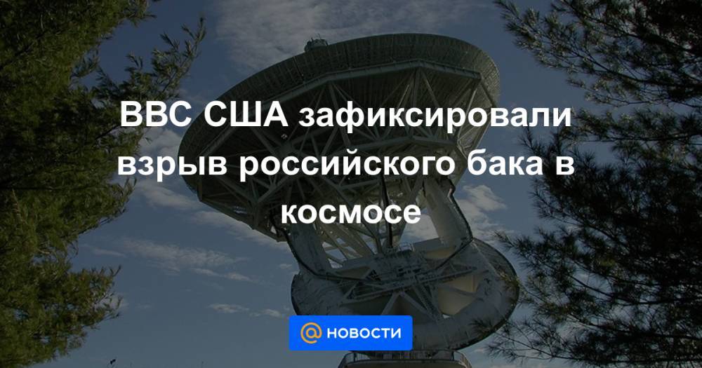 ВВС США зафиксировали взрыв российского бака в космосе - news.mail.ru - США