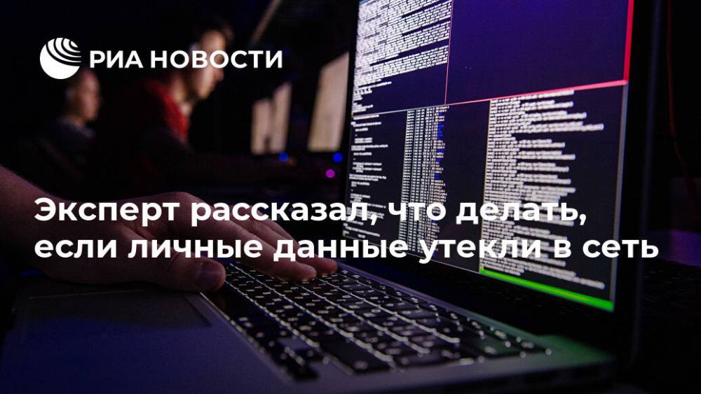 ​Эксперт рассказал, что делать, если личные данные утекли в сеть - ria.ru - Москва - Россия