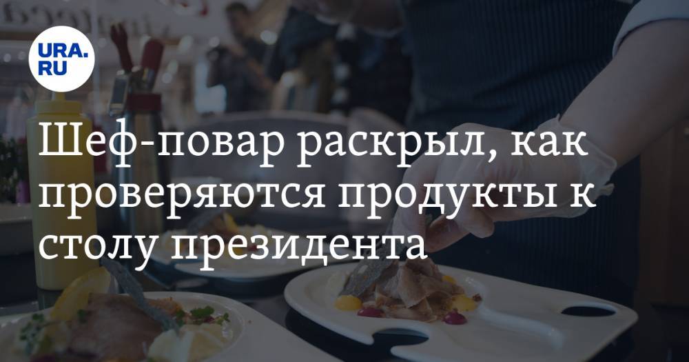 Владимир Путин - Игорь Бухаров - Шеф-повар раскрыл, как проверяются продукты к столу президента - ura.news - Россия