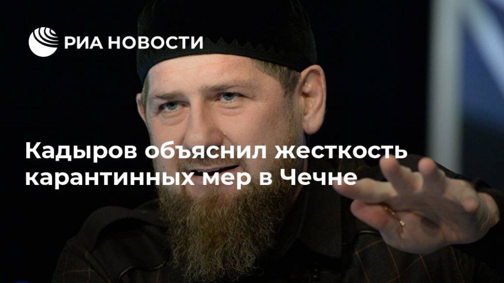 Рамзан Кадыров - Кадыров объяснил жесткость карантинных мер в Чечне - ria.ru - респ. Чечня