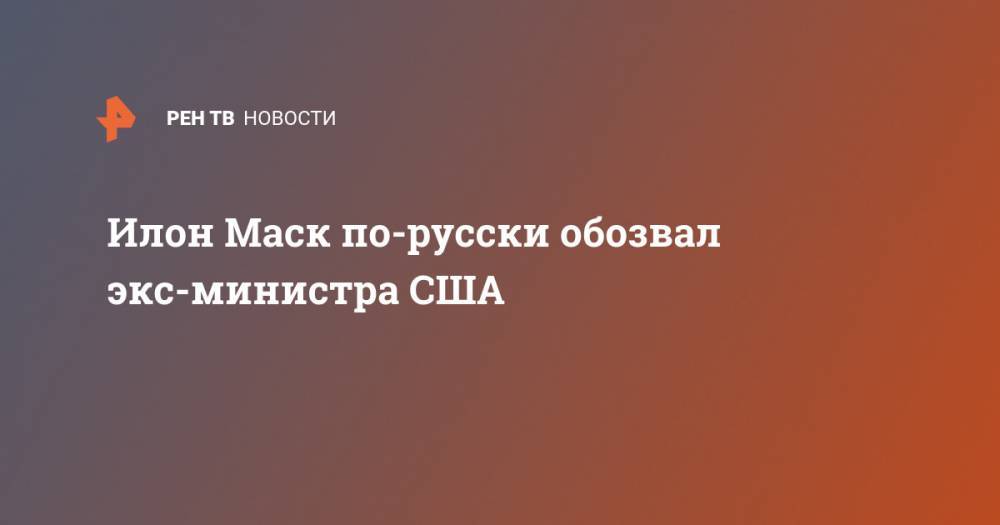 Илон Маск - Вильям Клинтон - Джеймс Картер - Джеральд Форд - Илон Маск по-русски обозвал экс-министра США - ren.tv - США