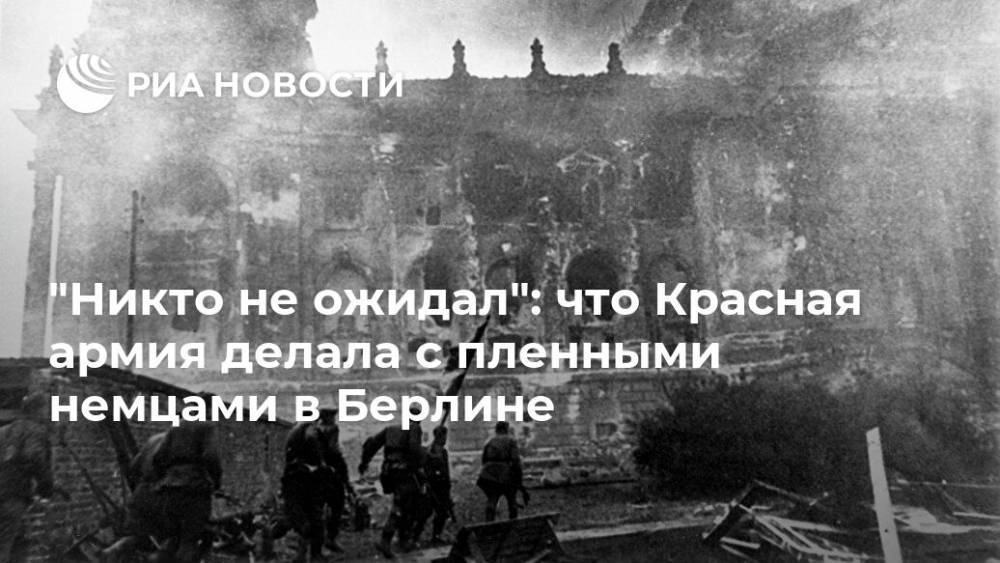 "Никто не ожидал": что Красная армия делала с пленными немцами в Берлине - ria.ru - Москва - Россия - Германия - Берлин