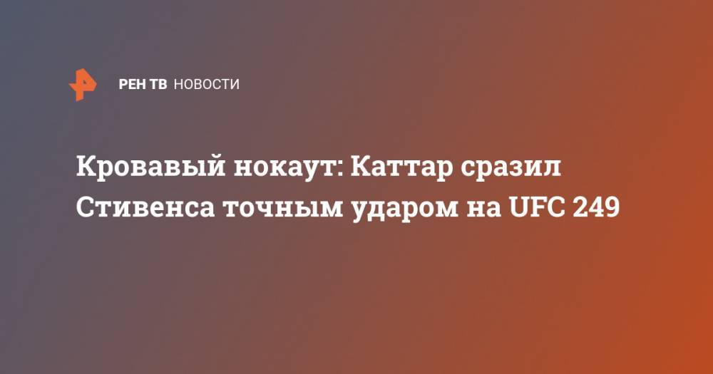 Тони Фергюсон - Алексей Олейник - Джастин Гэтжи - Кровавый нокаут: Каттар сразил Стивенса точным ударом на UFC 249 - ren.tv - Россия - Бразилия - шт.Флорида