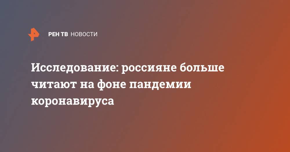Исследование: россияне больше читают на фоне пандемии коронавируса - ren.tv - Россия - Краснодарский край - респ. Татарстан