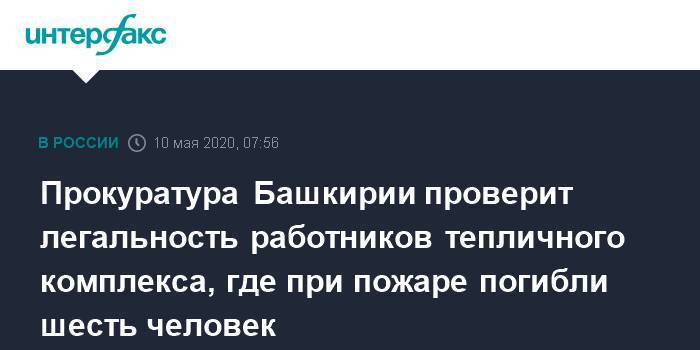 Прокуратура Башкирии проверит легальность работников тепличного комплекса, где при пожаре погибли шесть человек - interfax.ru - Москва - Башкирия - район Туймазинский