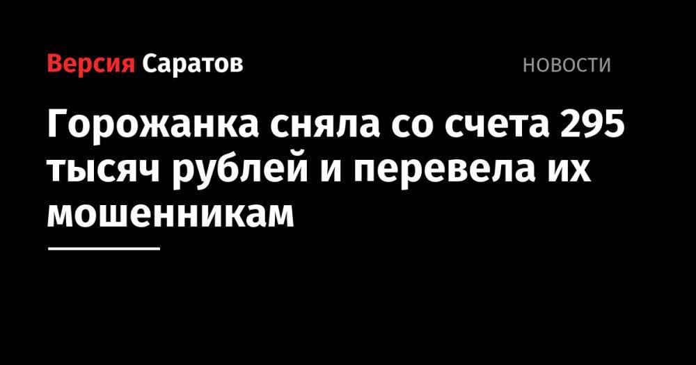 Горожанка сняла со счета 295 тысяч рублей и перевела их мошенникам - nversia.ru - Саратов