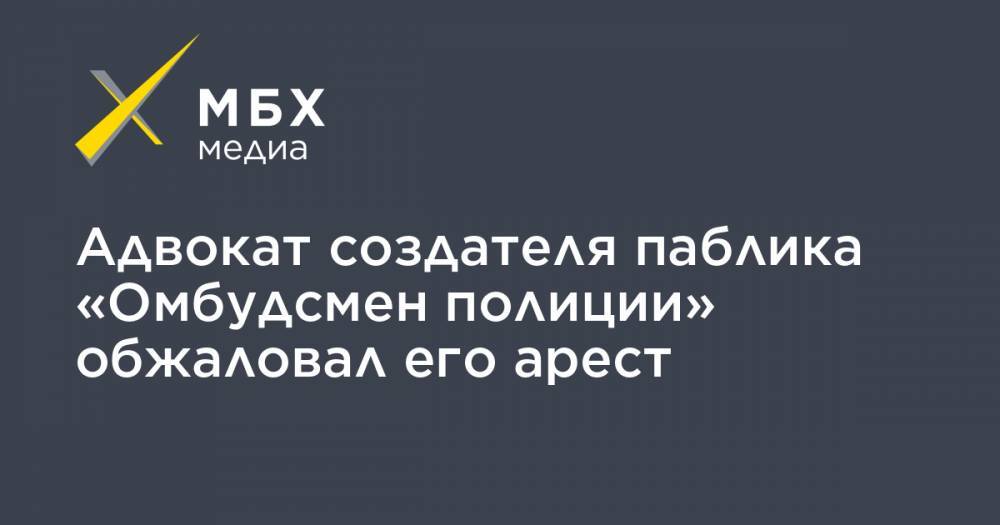 Сергей Бадамшин - Владимир Воронцов - Адвокат создателя паблика «Омбудсмен полиции» обжаловал его арест - mbk.news - Москва - Тверь