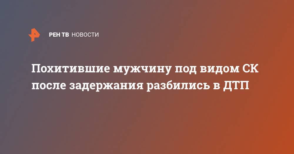 Похитившие мужчину под видом СК после задержания разбились в ДТП - ren.tv - Россия - Ленинградская обл. - Санкт-Петербург - Новгородская обл.