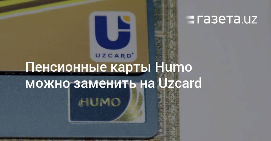 Пенсионные карты Humo по желанию заменят на Uzcard - gazeta.uz - Узбекистан - Ташкент