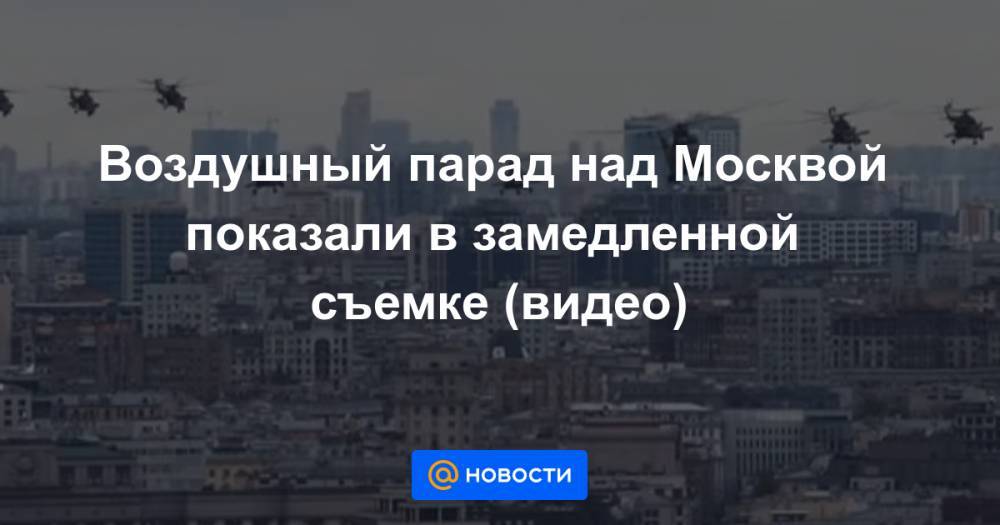 Воздушный парад над Москвой показали в замедленной съемке (видео) - news.mail.ru - Москва