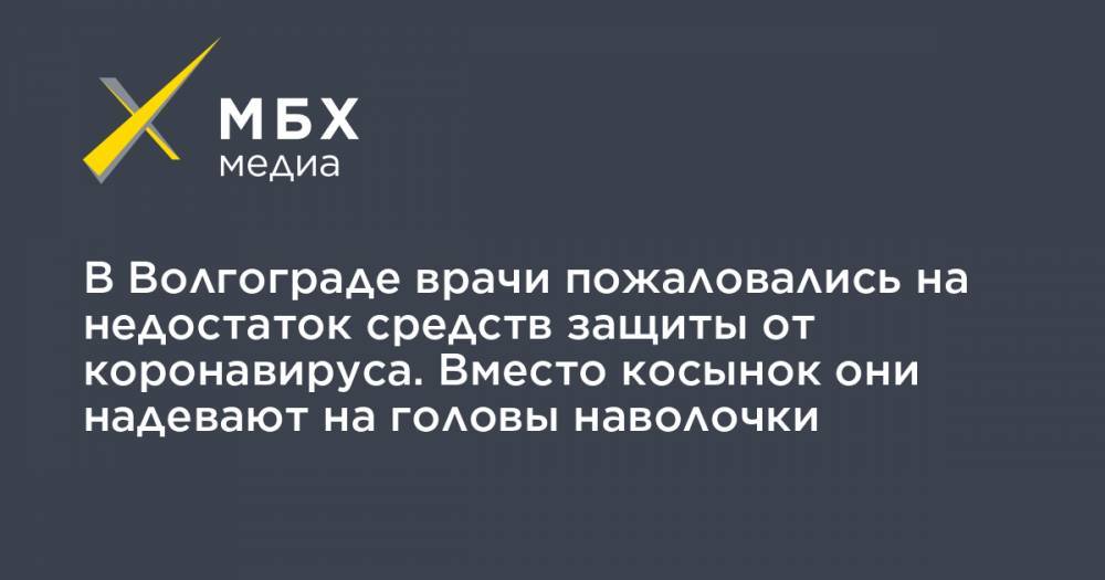 В Волгограде врачи пожаловались на недостаток средств защиты от коронавируса. Вместо косынок они надевают на головы наволочки - mbk.news - Волгоград