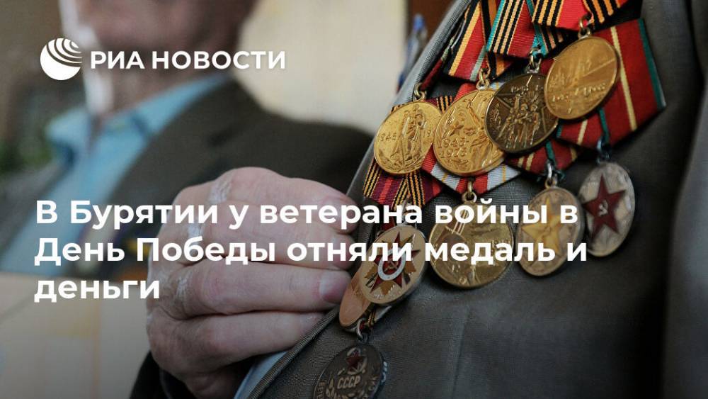 В Бурятии у ветерана войны в День Победы отняли медаль и деньги - ria.ru - Красноярск - респ.Бурятия - район Прибайкальский