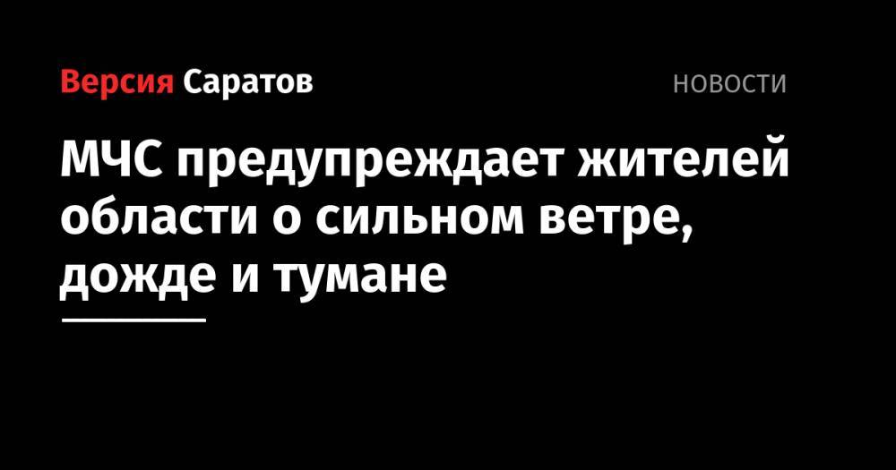 МЧС предупреждает жителей области о сильном ветре, дожде и тумане - nversia.ru - Саратовская обл. - Саратов