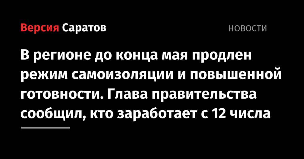 Александр Стрелюхин - В регионе до конца мая продлен режим самоизоляции и повышенной готовности. Глава правительства сообщил, кто заработает с 12 числа - nversia.ru - Саратовская обл.