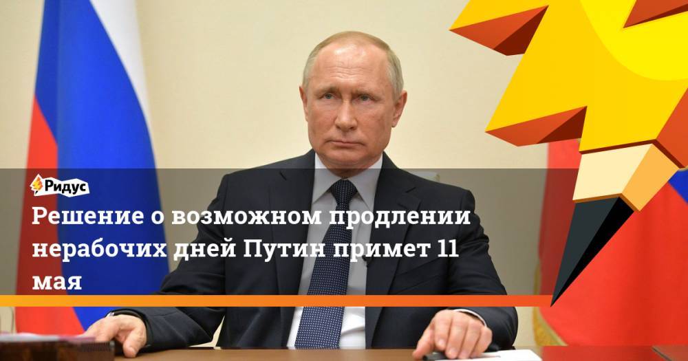 Владимир Путин - Дмитрий Песков - Решение о возможном продлении нерабочих дней Путин примет 11 мая - ridus.ru - Москва - Россия