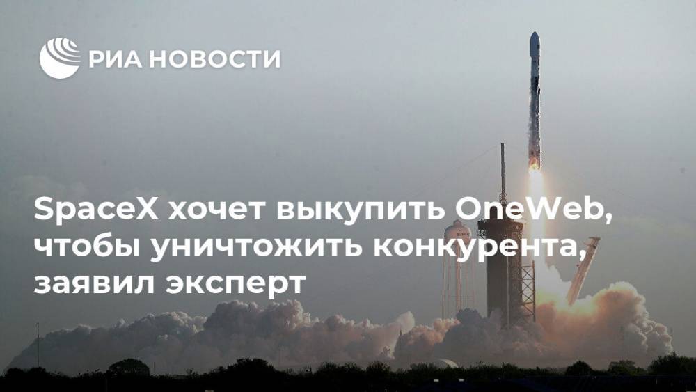 Андрей Ионин - SpaceX хочет выкупить OneWeb, чтобы уничтожить конкурента, заявил эксперт - ria.ru - Москва - Россия - Китай - США - Англия