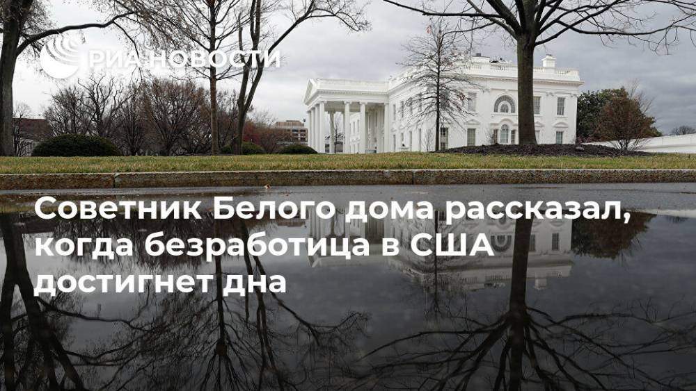 Советник Белого дома рассказал, когда безработица в США достигнет дна - ria.ru - США - Вашингтон