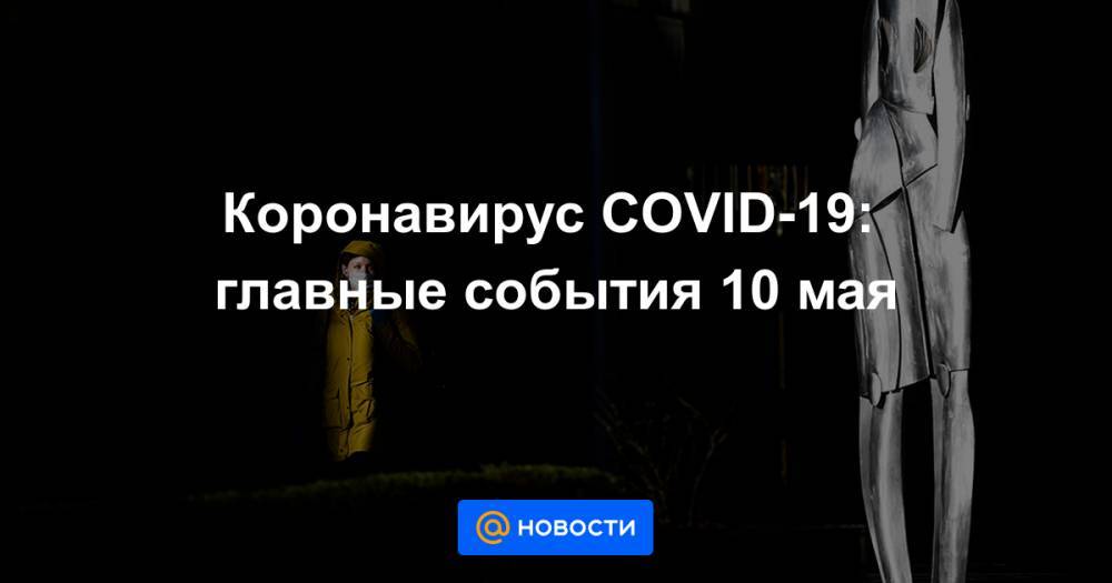 Владимир Путин - Дмитрий Песков - Денис Проценко - Коронавирус COVID-19: главные события 10 мая - news.mail.ru - Россия