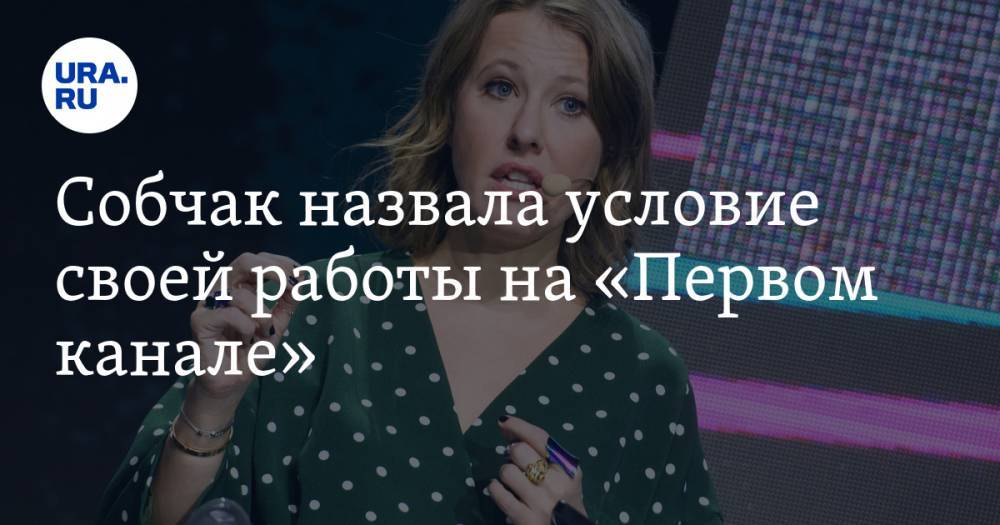 Ксения Собчак - Собчак назвала условие своей работы на «Первом канале» - ura.news - Москва
