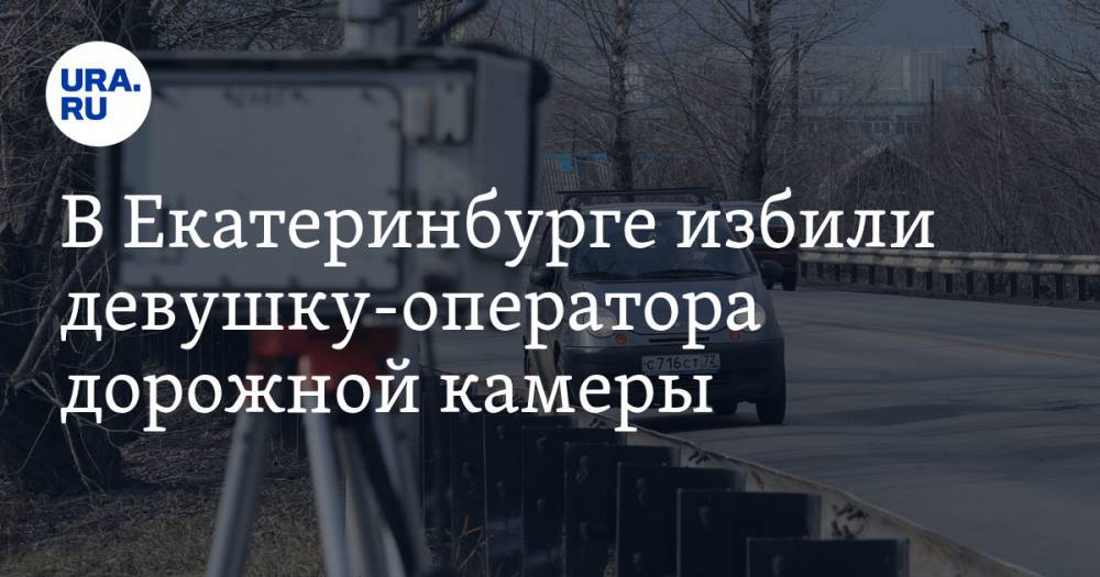 В Екатеринбурге избили девушку-оператора дорожной камеры - ura.news - Екатеринбург - Свердловская обл.